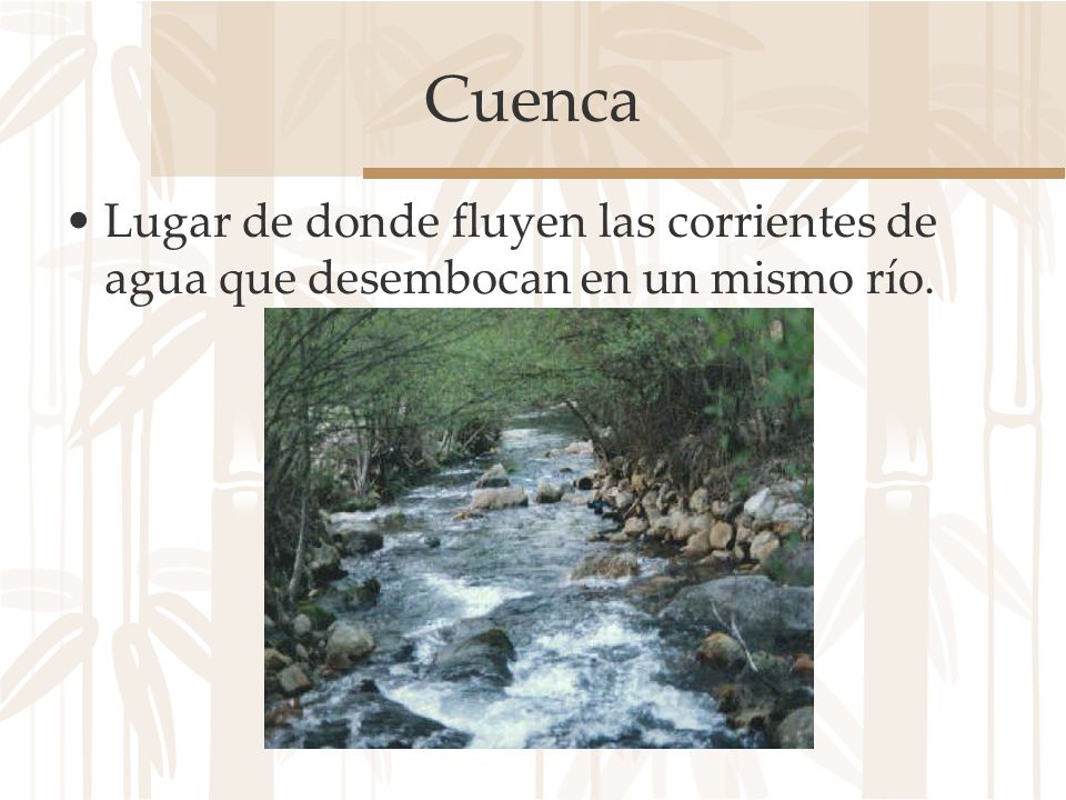 Cuenca Lugar de donde fluyen las corrientes de agua que desembocan en un mismo río.