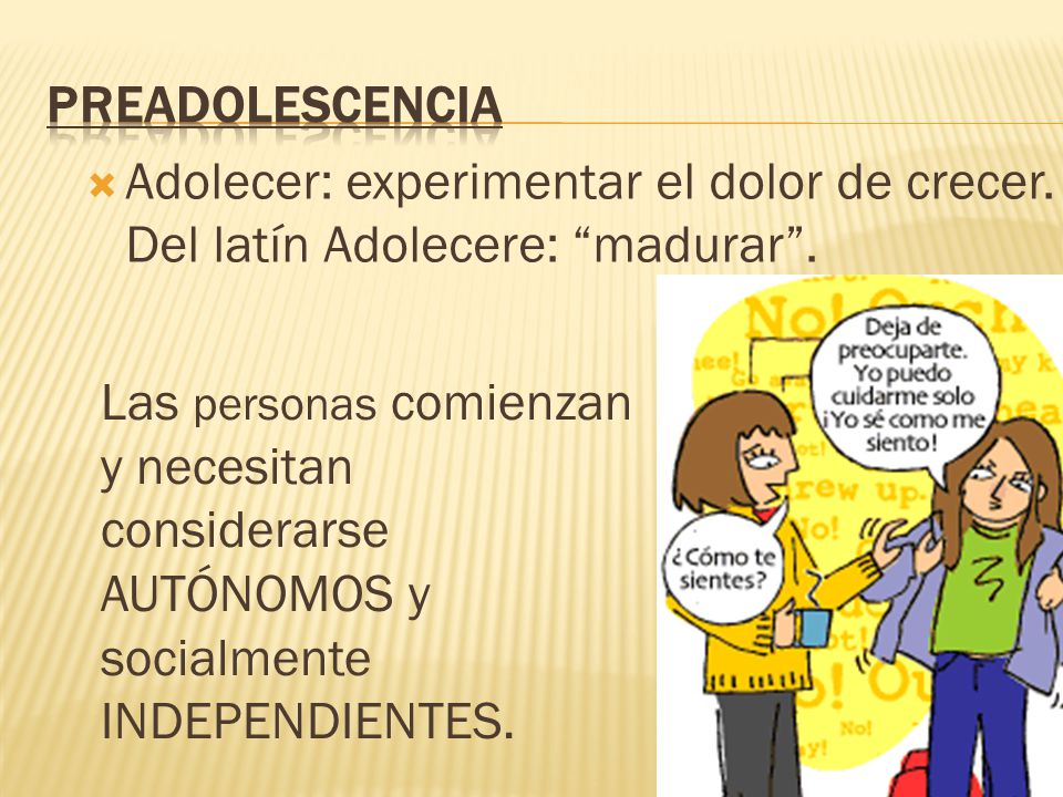PREADOLESCENCIA Adolecer: experimentar el dolor de crecer. Del latín Adolecere: madurar .