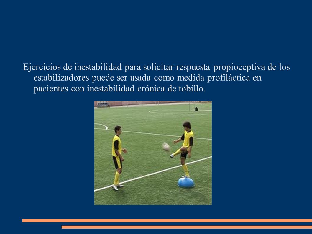 Ejercicios de inestabilidad para solicitar respuesta propioceptiva de los estabilizadores puede ser usada como medida profiláctica en pacientes con inestabilidad crónica de tobillo.