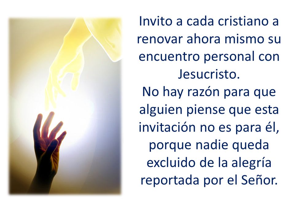 Invito a cada cristiano a renovar ahora mismo su encuentro personal con Jesucristo.