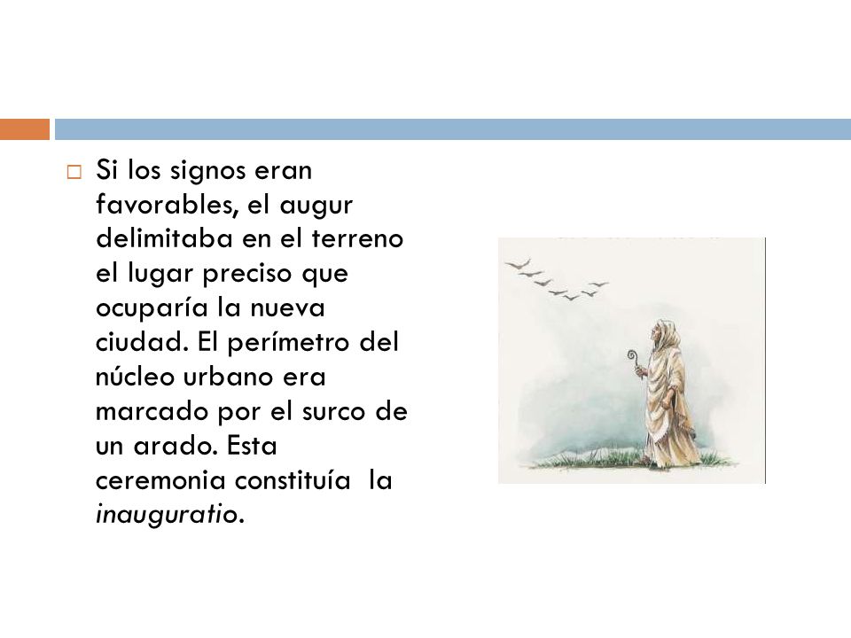 Si los signos eran favorables, el augur delimitaba en el terreno el lugar preciso que ocuparía la nueva ciudad.