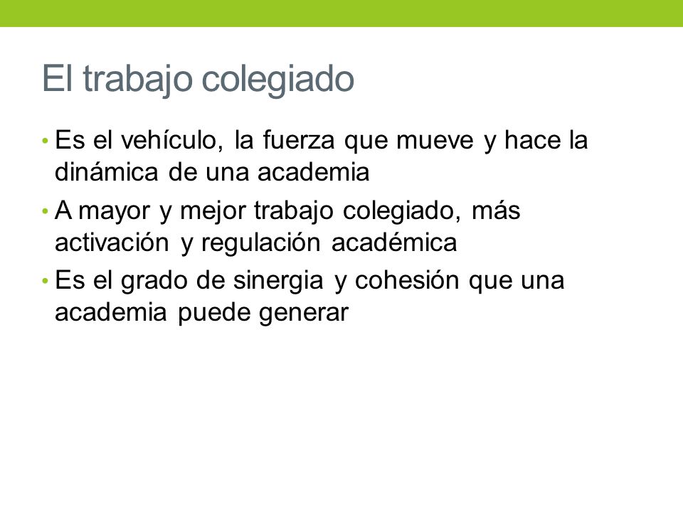 El trabajo colegiado Es el vehículo, la fuerza que mueve y hace la dinámica de una academia.