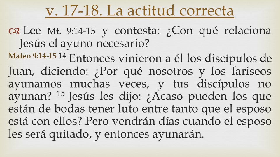 v La actitud correcta Lee Mt. 9:14-15 y contesta: ¿Con qué relaciona Jesús el ayuno necesario