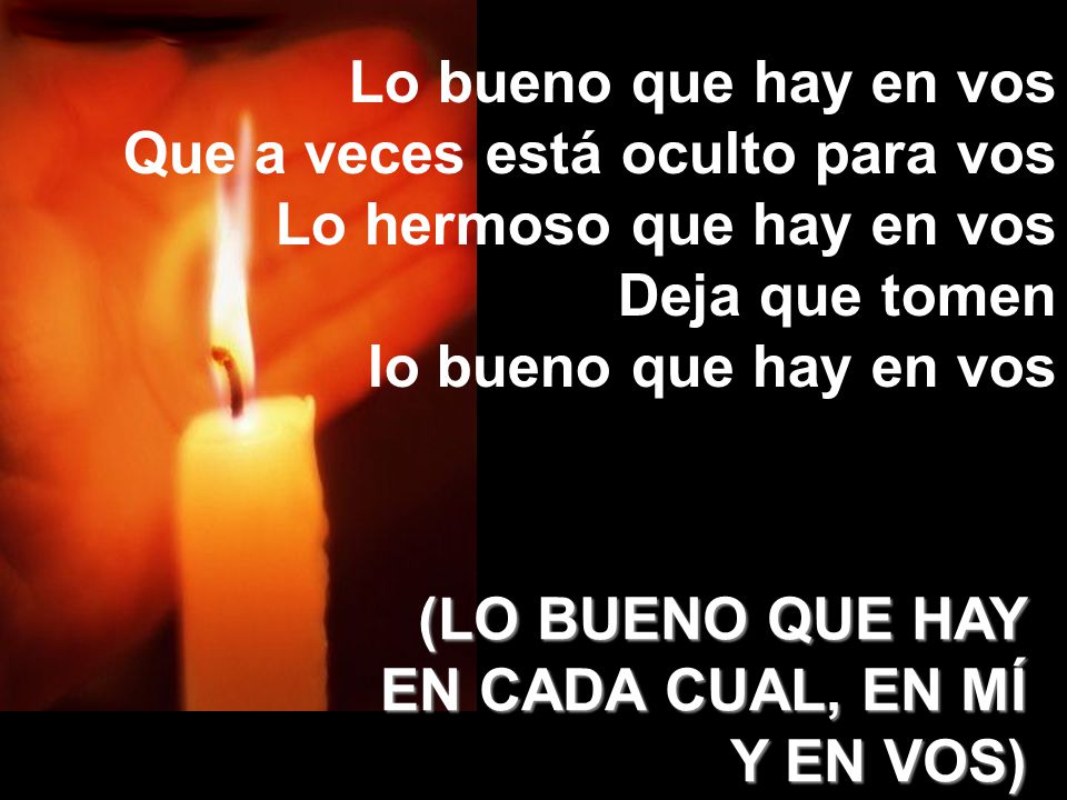 Lo bueno que hay en vos Que a veces está oculto para vos. Lo hermoso que hay en vos. Deja que tomen.