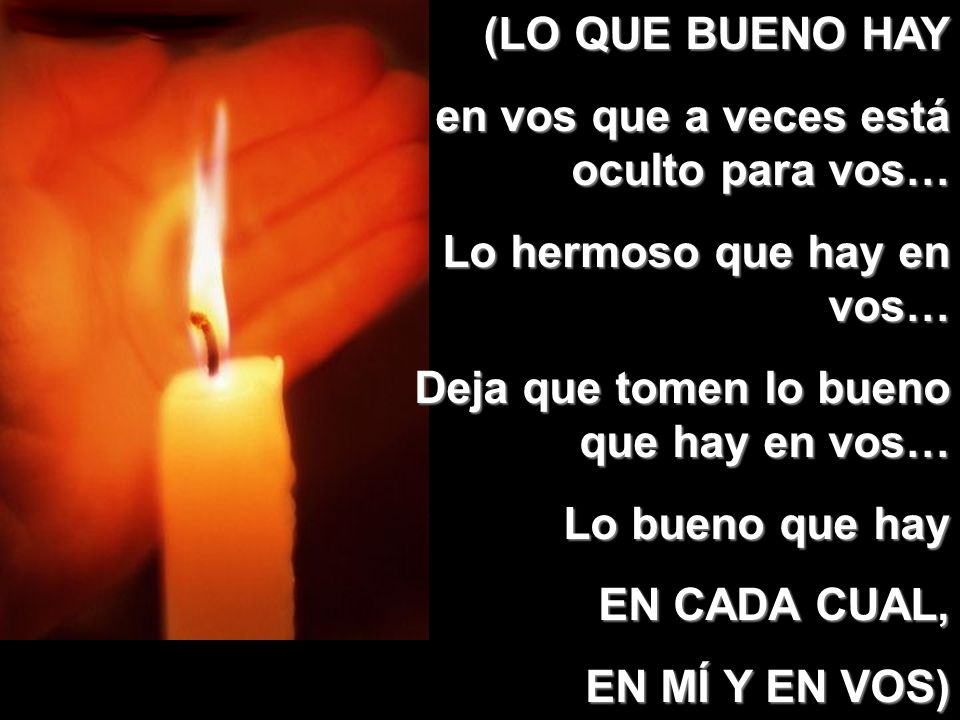 (LO QUE BUENO HAY en vos que a veces está oculto para vos… Lo hermoso que hay en vos… Deja que tomen lo bueno que hay en vos…