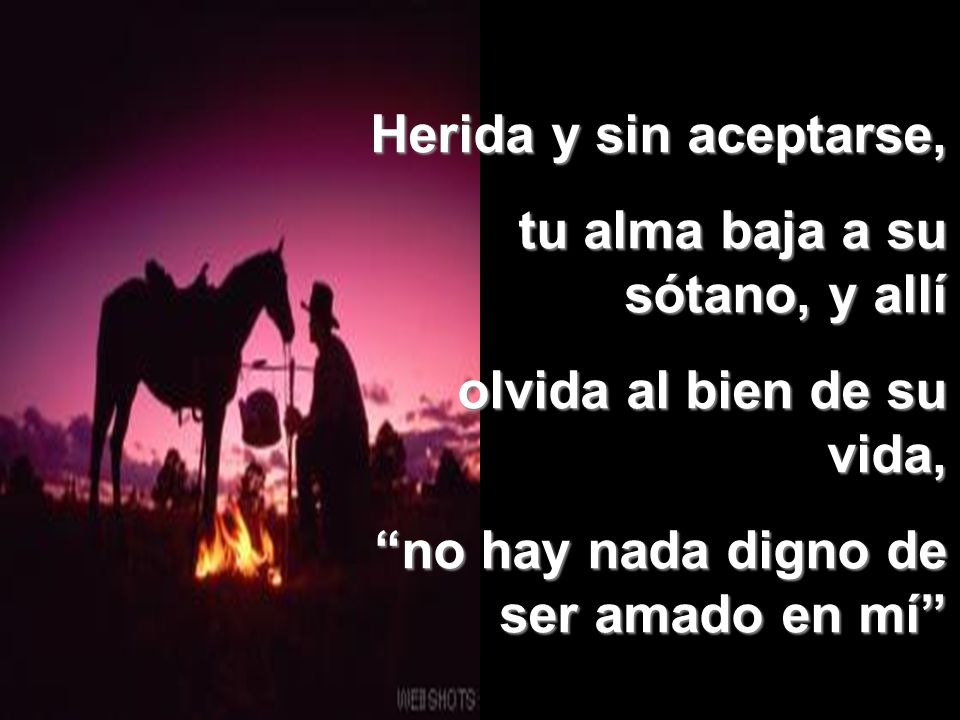 Herida y sin aceptarse, tu alma baja a su sótano, y allí.