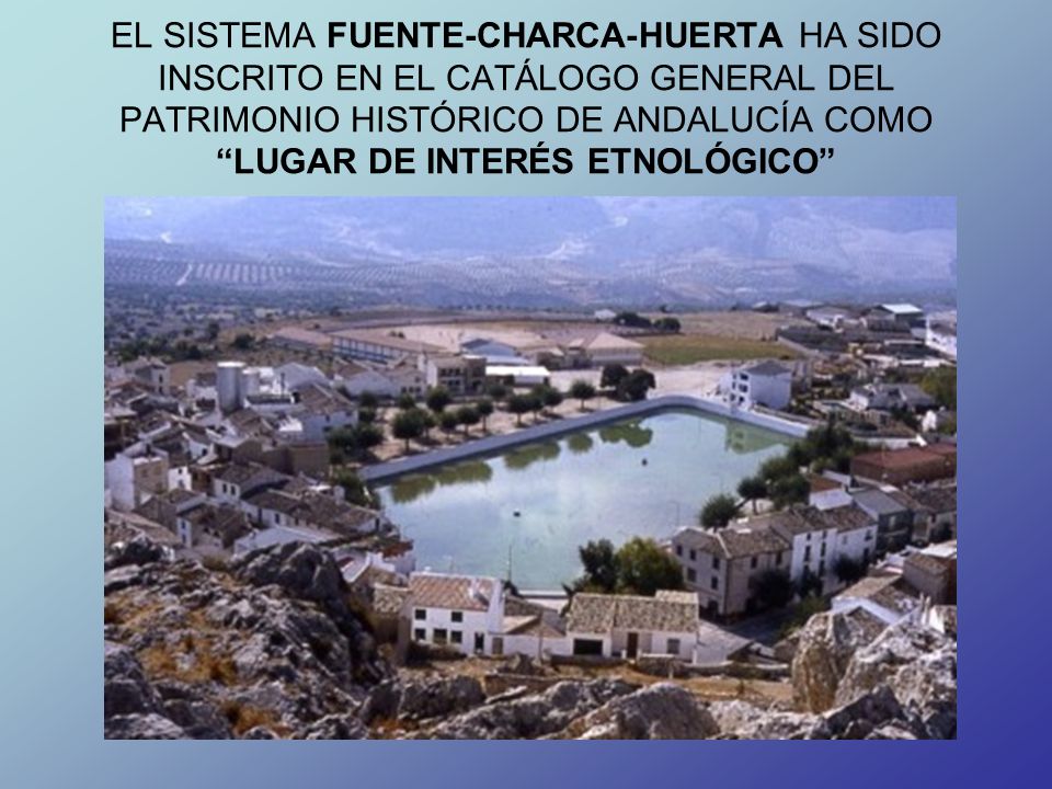 EL SISTEMA FUENTE-CHARCA-HUERTA HA SIDO INSCRITO EN EL CATÁLOGO GENERAL DEL PATRIMONIO HISTÓRICO DE ANDALUCÍA COMO LUGAR DE INTERÉS ETNOLÓGICO