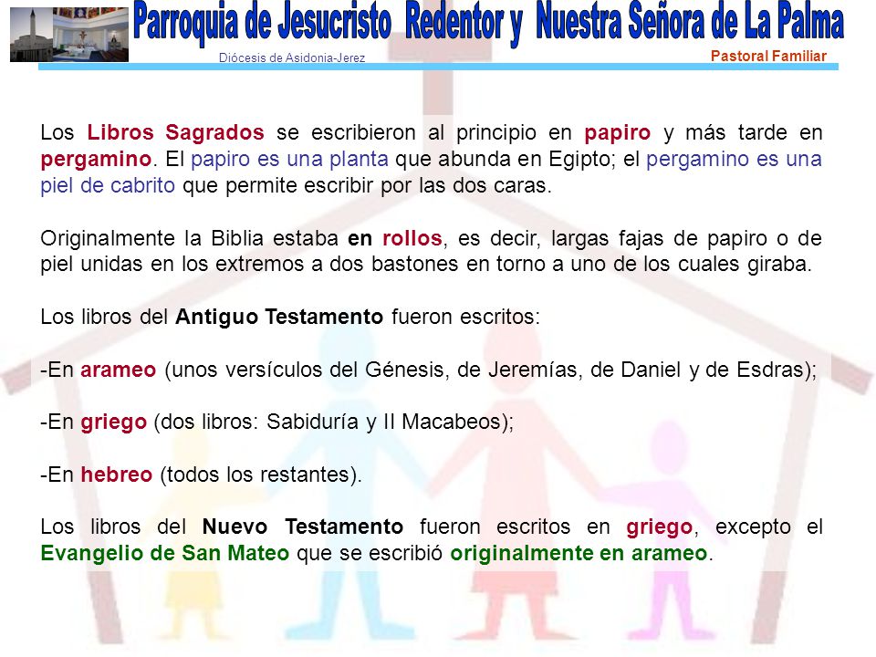 Los Libros Sagrados se escribieron al principio en papiro y más tarde en pergamino. El papiro es una planta que abunda en Egipto; el pergamino es una piel de cabrito que permite escribir por las dos caras.