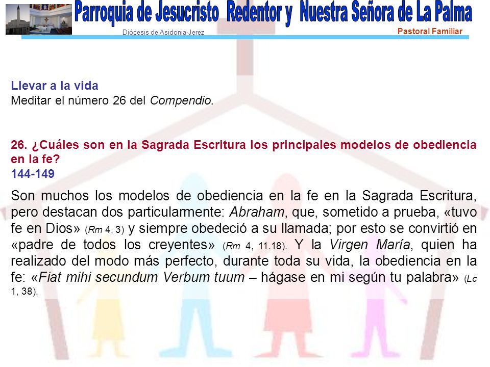 Llevar a la vida Meditar el número 26 del Compendio. 26. ¿Cuáles son en la Sagrada Escritura los principales modelos de obediencia en la fe
