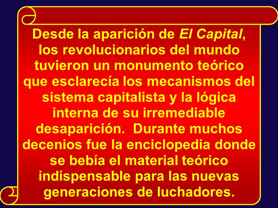 Desde la aparición de El Capital, los revolucionarios del mundo tuvieron un monumento teórico que esclarecía los mecanismos del sistema capitalista y la lógica interna de su irremediable desaparición.