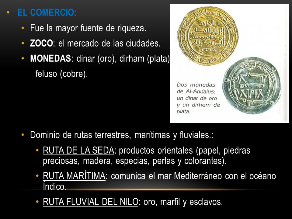 EL COMERCIO: Fue la mayor fuente de riqueza. ZOCO: el mercado de las ciudades. MONEDAS: dinar (oro), dirham (plata),