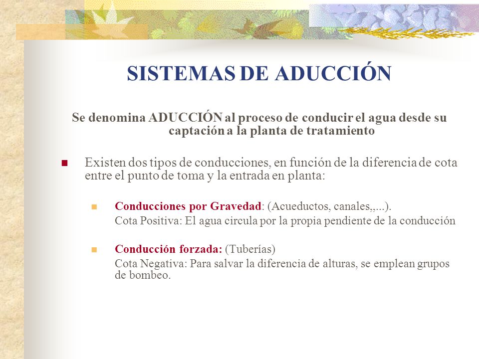 SISTEMAS DE ADUCCIÓN Se denomina ADUCCIÓN al proceso de conducir el agua desde su captación a la planta de tratamiento.