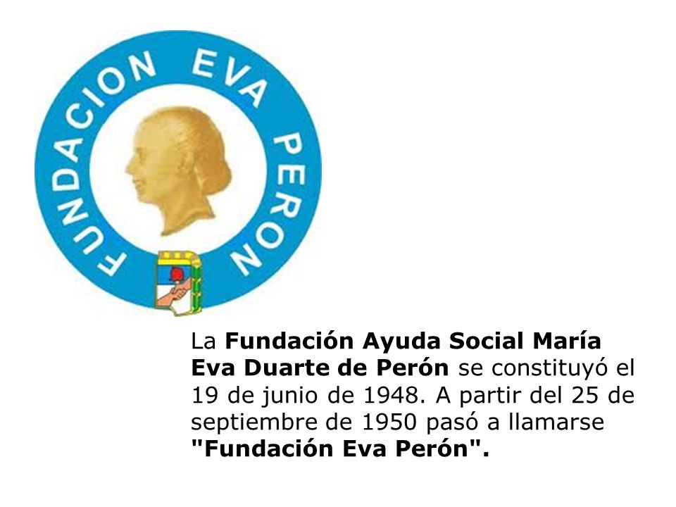 La Fundación Ayuda Social María Eva Duarte de Perón se constituyó el 19 de junio de 1948.