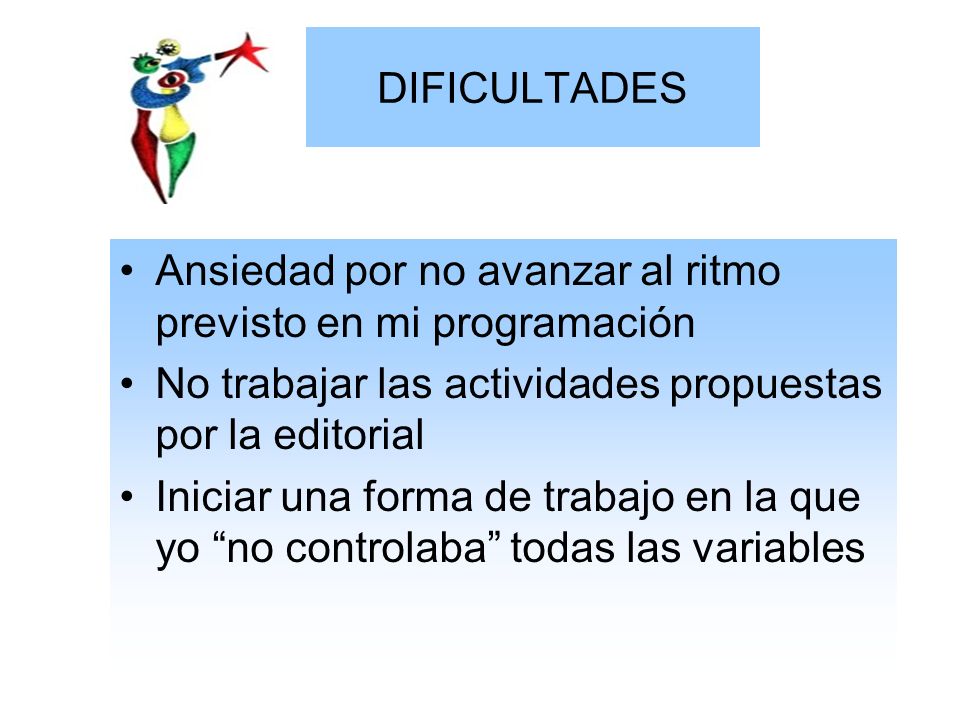 DIFICULTADES Ansiedad por no avanzar al ritmo previsto en mi programación. No trabajar las actividades propuestas por la editorial.