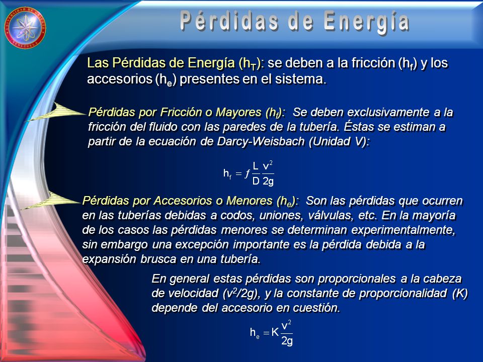 Pérdidas de Energía Las Pérdidas de Energía (hT): se deben a la fricción (hf) y los accesorios (he) presentes en el sistema.