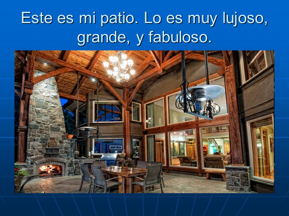 Este es mi patio. Lo es muy lujoso, grande, y fabuloso.