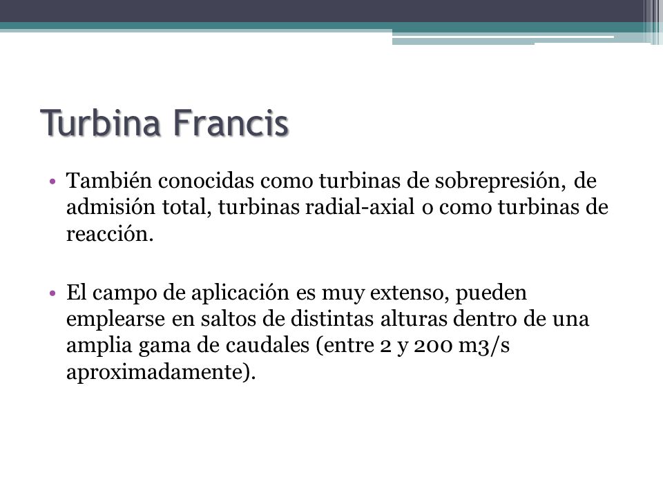 Turbina Francis También conocidas como turbinas de sobrepresión, de admisión total, turbinas radial-axial o como turbinas de reacción.