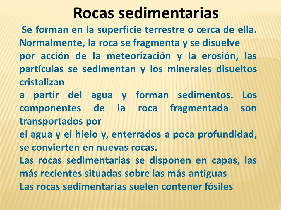 Rocas sedimentarias Se forman en la superficie terrestre o cerca de ella. Normalmente, la roca se fragmenta y se disuelve.