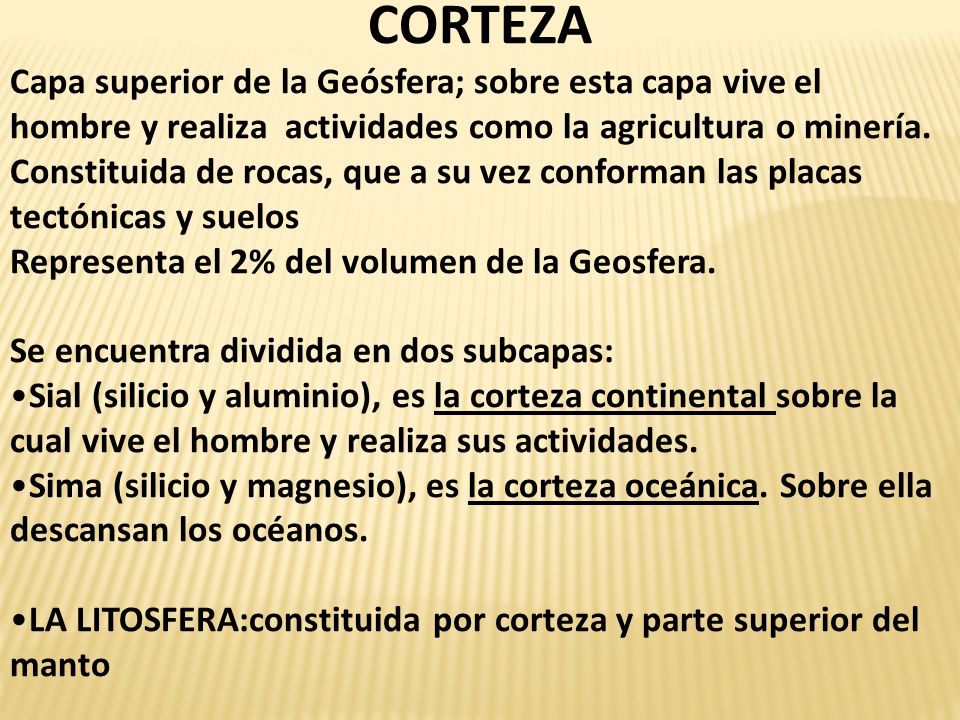 CORTEZA Capa superior de la Geósfera; sobre esta capa vive el hombre y realiza actividades como la agricultura o minería.