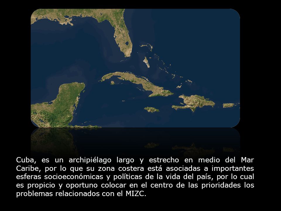 Cuba, es un archipiélago largo y estrecho en medio del Mar Caribe, por lo que su zona costera está asociadas a importantes esferas socioeconómicas y políticas de la vida del país, por lo cual es propicio y oportuno colocar en el centro de las prioridades los problemas relacionados con el MIZC.