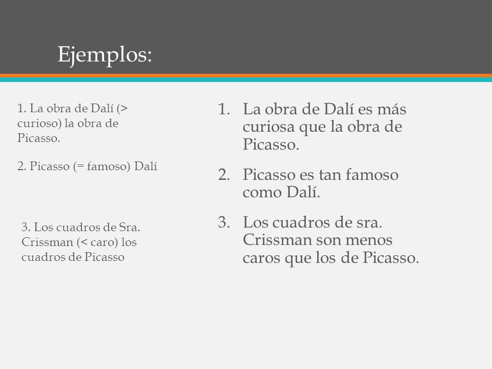 Ejemplos: La obra de Dalí es más curiosa que la obra de Picasso.
