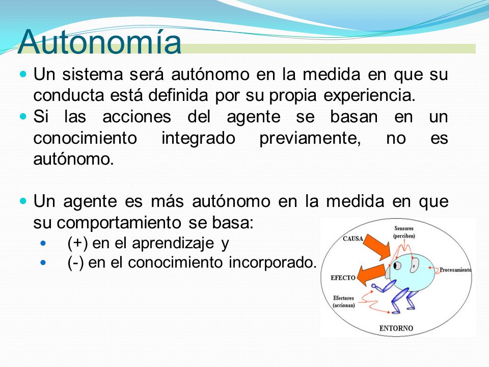 Autonomía Un sistema será autónomo en la medida en que su conducta está definida por su propia experiencia.