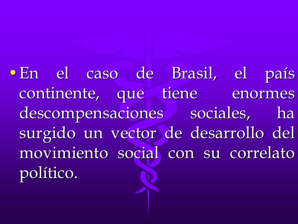 En el caso de Brasil, el país continente, que tiene enormes descompensaciones sociales, ha surgido un vector de desarrollo del movimiento social con su correlato político.