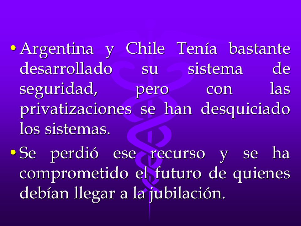 Argentina y Chile Tenía bastante desarrollado su sistema de seguridad, pero con las privatizaciones se han desquiciado los sistemas.