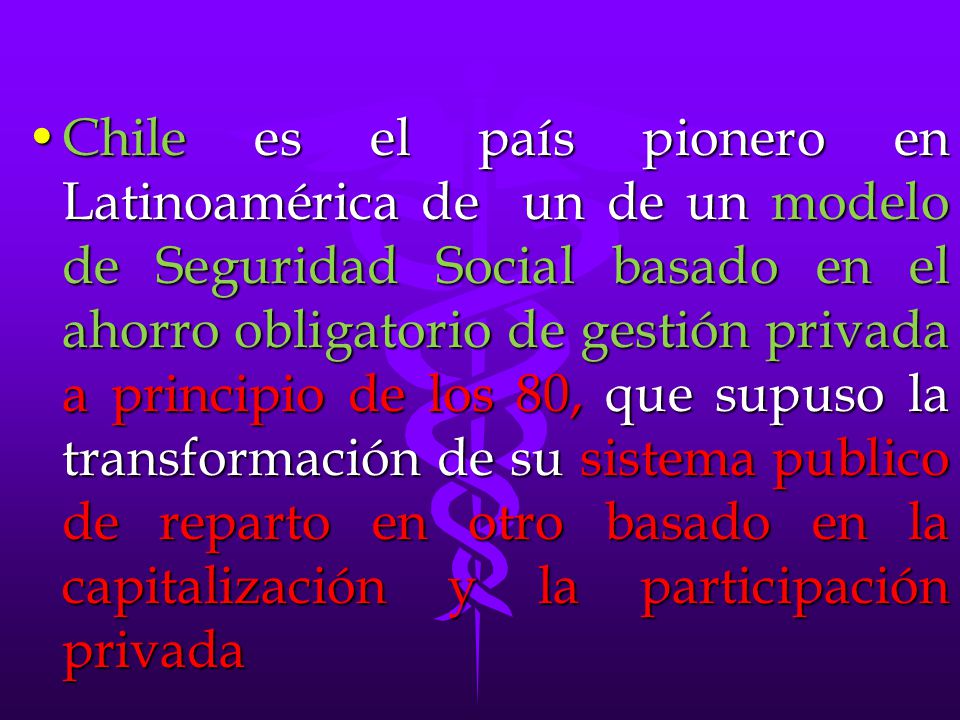 Chile es el país pionero en Latinoamérica de un de un modelo de Seguridad Social basado en el ahorro obligatorio de gestión privada a principio de los 80, que supuso la transformación de su sistema publico de reparto en otro basado en la capitalización y la participación privada