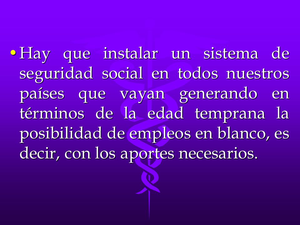 Hay que instalar un sistema de seguridad social en todos nuestros países que vayan generando en términos de la edad temprana la posibilidad de empleos en blanco, es decir, con los aportes necesarios.