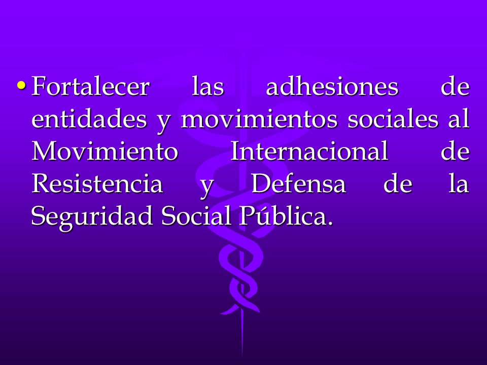 Fortalecer las adhesiones de entidades y movimientos sociales al Movimiento Internacional de Resistencia y Defensa de la Seguridad Social Pública.