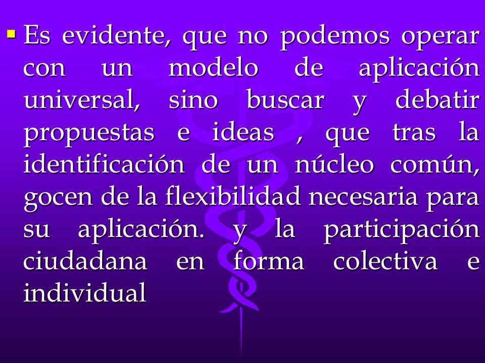 Es evidente, que no podemos operar con un modelo de aplicación universal, sino buscar y debatir propuestas e ideas , que tras la identificación de un núcleo común, gocen de la flexibilidad necesaria para su aplicación.
