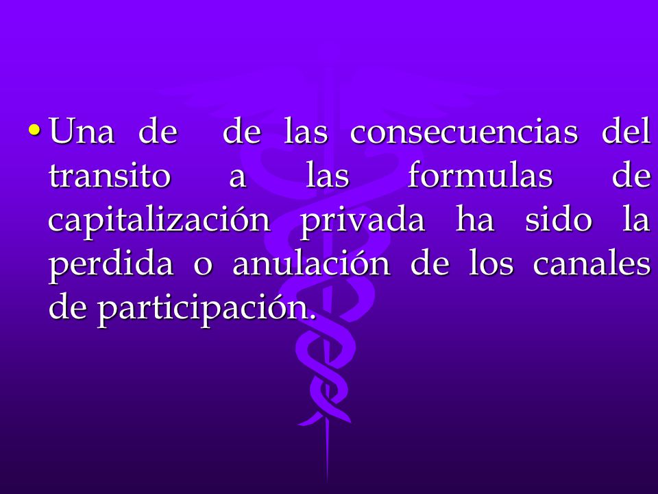 Una de de las consecuencias del transito a las formulas de capitalización privada ha sido la perdida o anulación de los canales de participación.