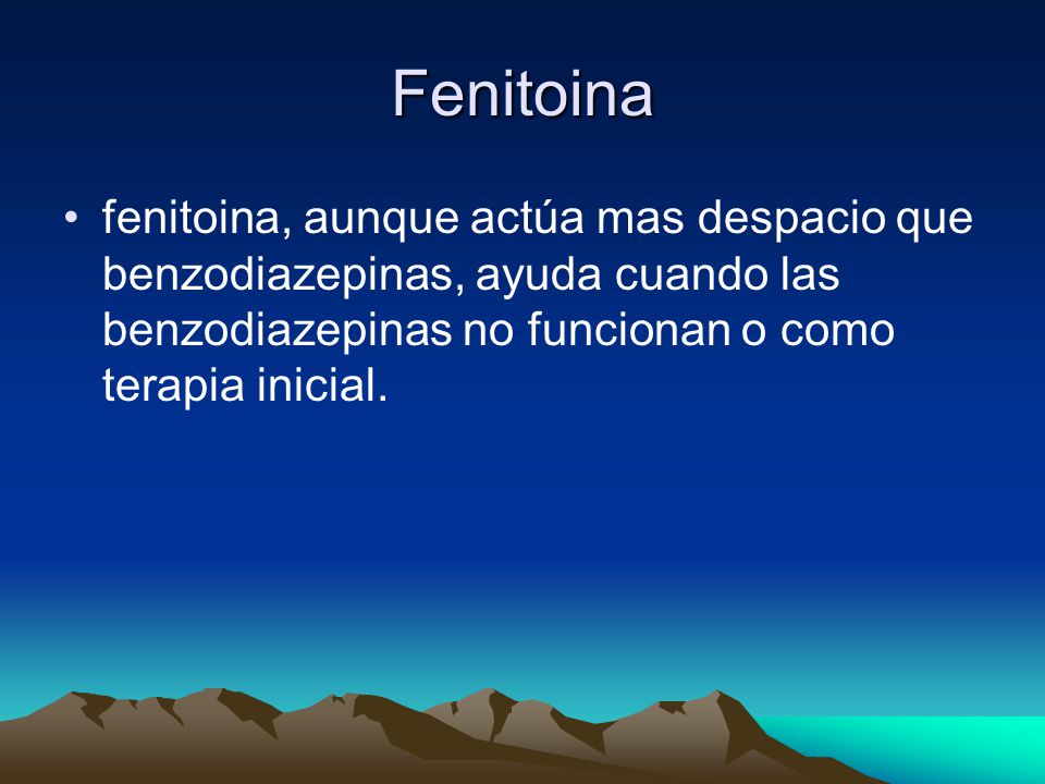 Fenitoina fenitoina, aunque actúa mas despacio que benzodiazepinas, ayuda cuando las benzodiazepinas no funcionan o como terapia inicial.