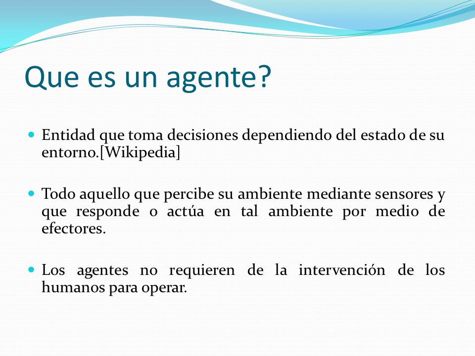 Que es un agente Entidad que toma decisiones dependiendo del estado de su entorno.[Wikipedia]