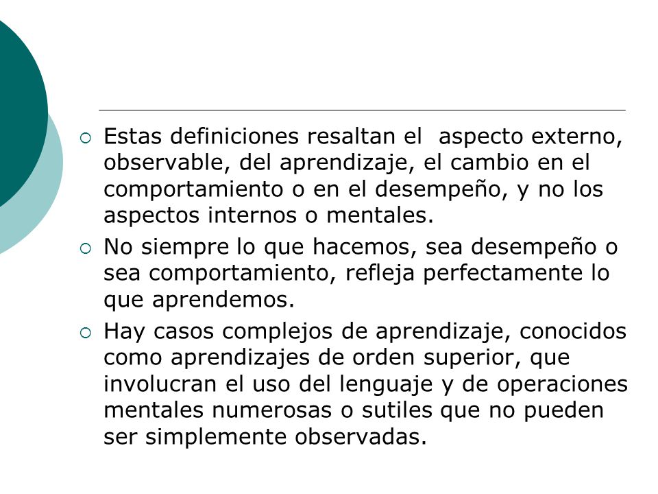 Estas definiciones resaltan el aspecto externo, observable, del aprendizaje, el cambio en el comportamiento o en el desempeño, y no los aspectos internos o mentales.