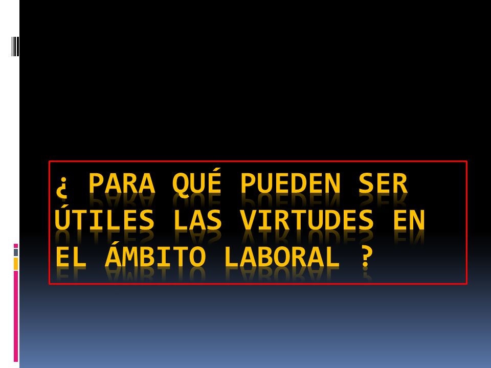¿ PARA QUÉ PUEDEN SER ÚTILES LAS VIRTUDES EN EL ÁMBITO LABORAL