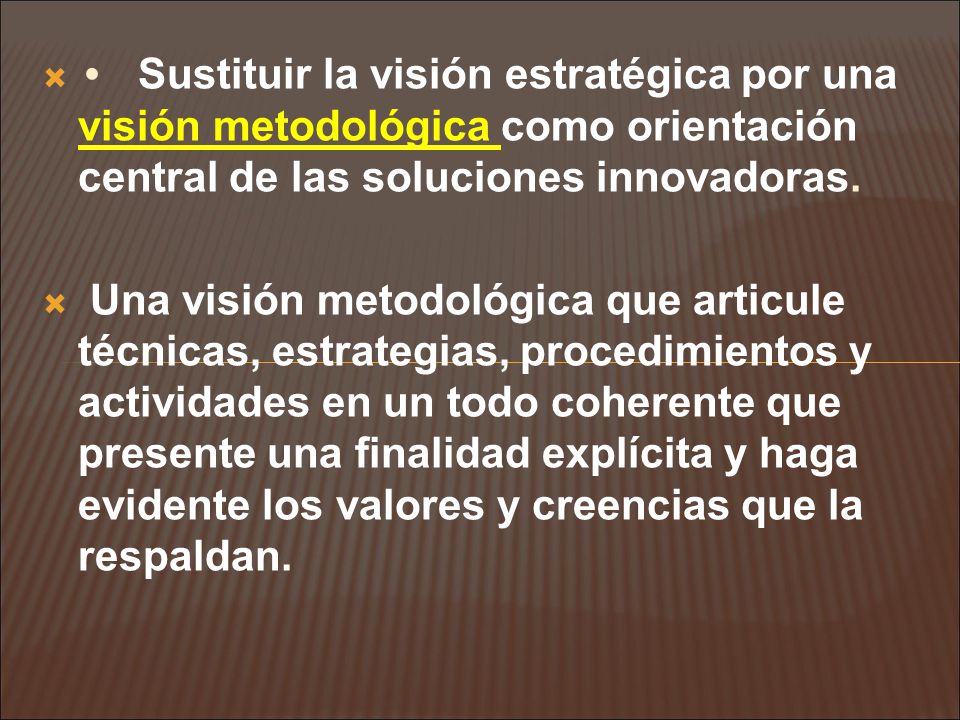 • Sustituir la visión estratégica por una visión metodológica como orientación central de las soluciones innovadoras.
