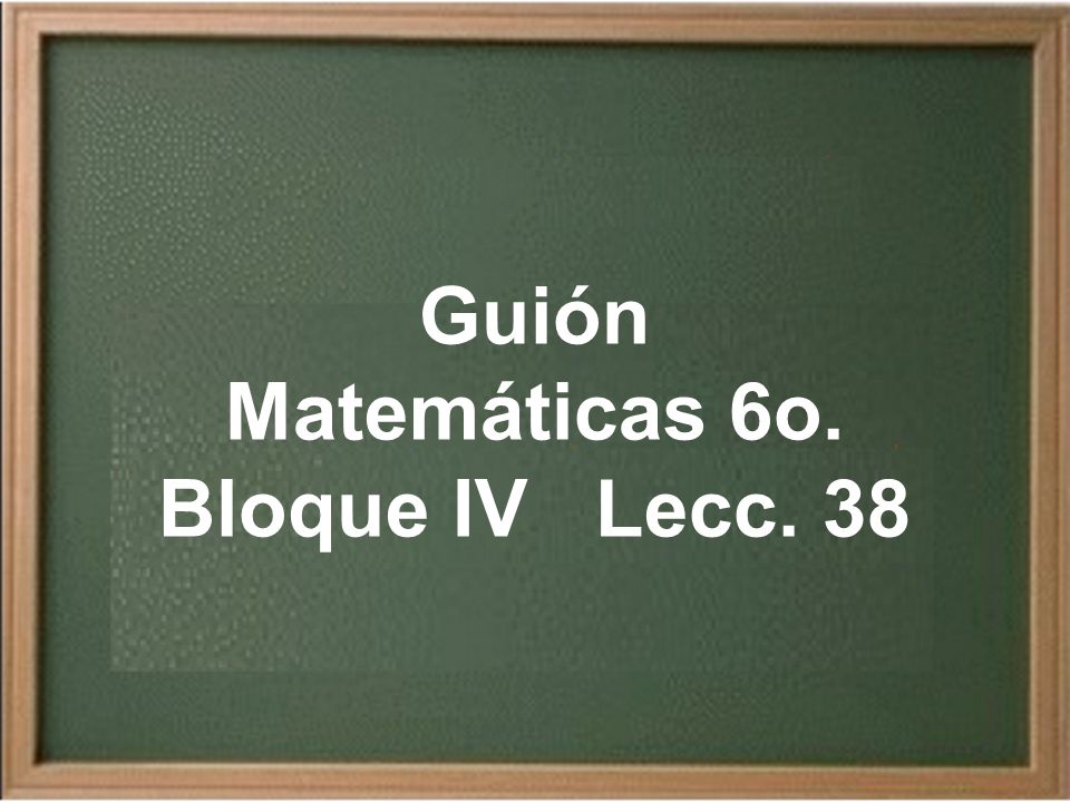 Matemáticas 6o. Bloque IV Lecc. 38