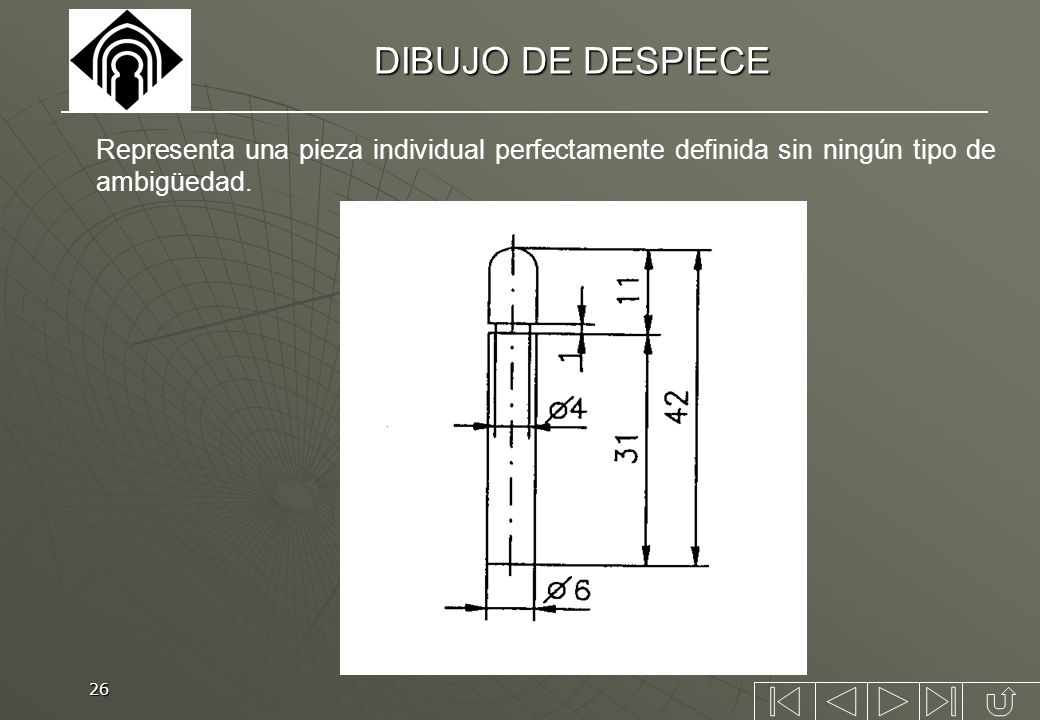 DIBUJO DE DESPIECE Representa una pieza individual perfectamente definida sin ningún tipo de ambigüedad.