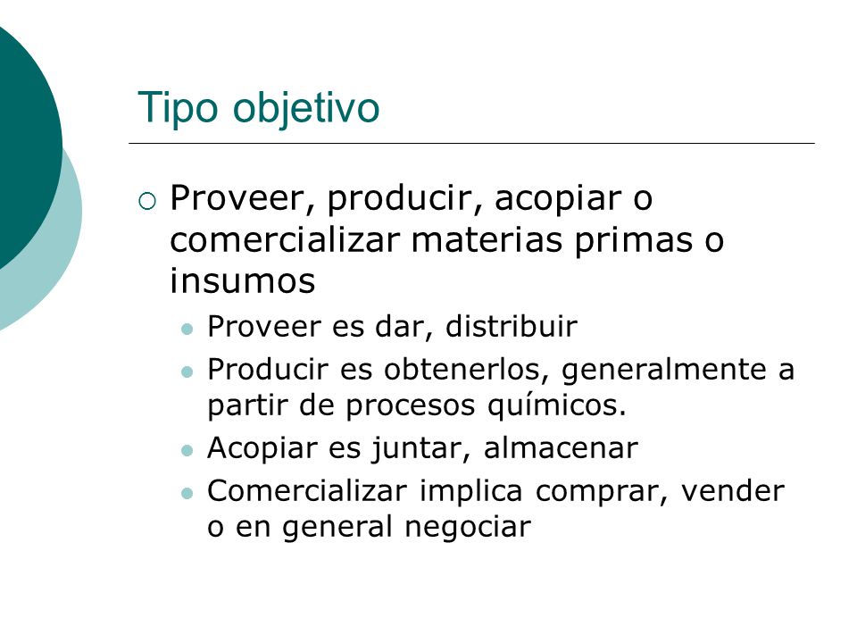 Tipo objetivo Proveer, producir, acopiar o comercializar materias primas o insumos. Proveer es dar, distribuir.