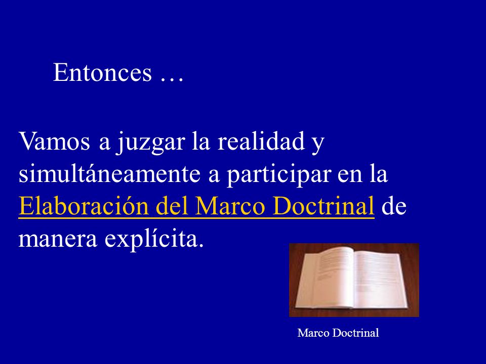 Entonces … Vamos a juzgar la realidad y simultáneamente a participar en la Elaboración del Marco Doctrinal de manera explícita.