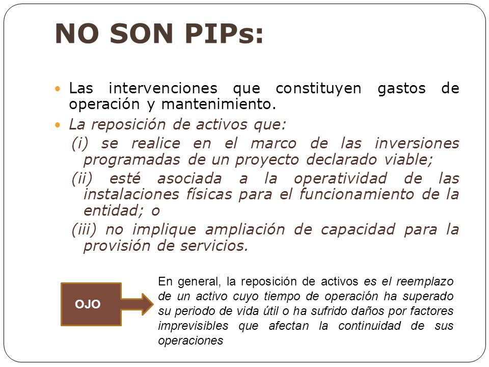 NO SON PIPs: Las intervenciones que constituyen gastos de operación y mantenimiento. La reposición de activos que: