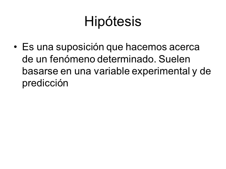 Hipótesis Es una suposición que hacemos acerca de un fenómeno determinado.