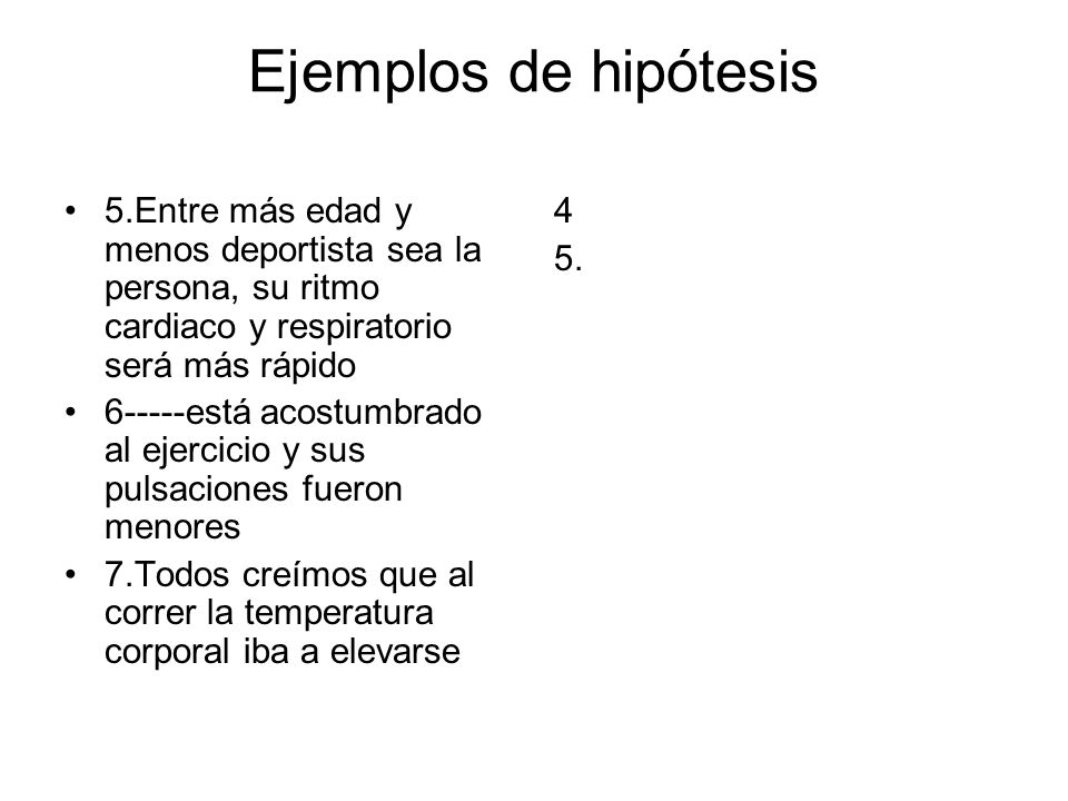 Ejemplos de hipótesis 5.Entre más edad y menos deportista sea la persona, su ritmo cardiaco y respiratorio será más rápido.