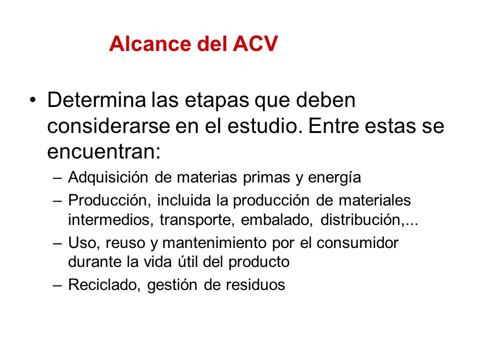 Alcance del ACV Determina las etapas que deben considerarse en el estudio. Entre estas se encuentran: