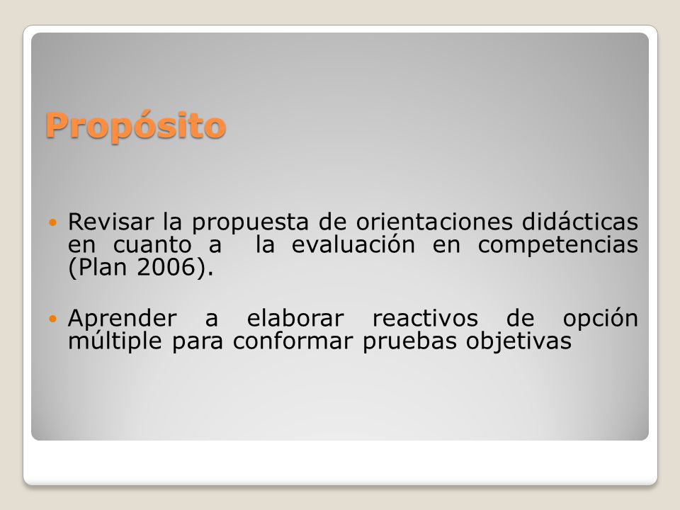 Propósito Revisar la propuesta de orientaciones didácticas en cuanto a la evaluación en competencias (Plan 2006).