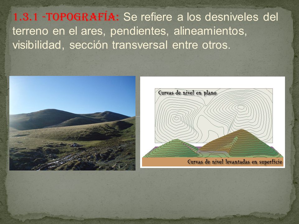Topografía: Se refiere a los desniveles del terreno en el ares, pendientes, alineamientos, visibilidad, sección transversal entre otros.