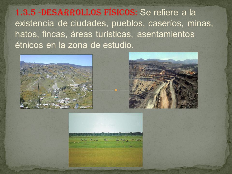 Desarrollos Físicos: Se refiere a la existencia de ciudades, pueblos, caseríos, minas, hatos, fincas, áreas turísticas, asentamientos étnicos en la zona de estudio.
