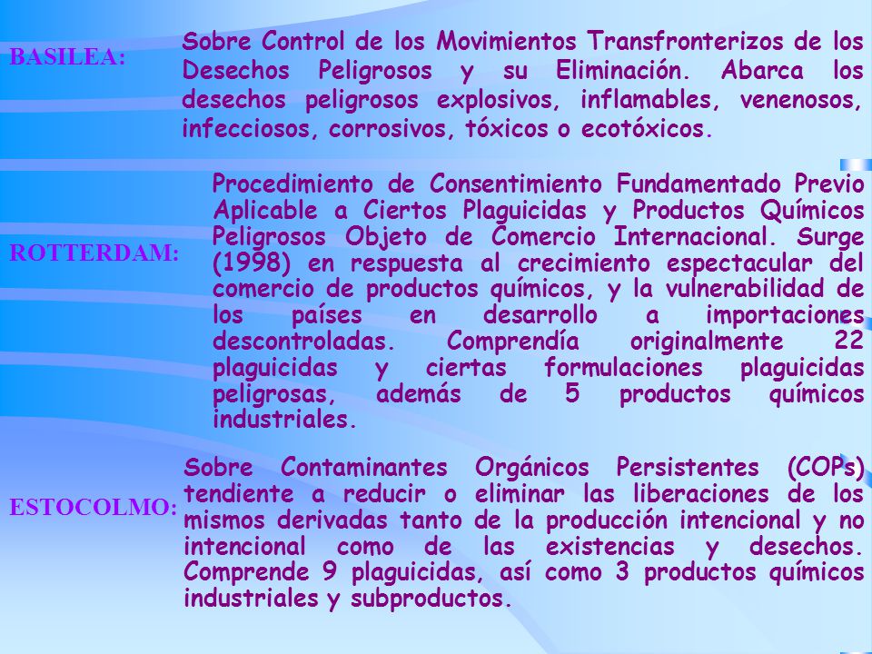 Sobre Control de los Movimientos Transfronterizos de los Desechos Peligrosos y su Eliminación. Abarca los desechos peligrosos explosivos, inflamables, venenosos, infecciosos, corrosivos, tóxicos o ecotóxicos.